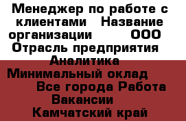 Менеджер по работе с клиентами › Название организации ­ Btt, ООО › Отрасль предприятия ­ Аналитика › Минимальный оклад ­ 35 000 - Все города Работа » Вакансии   . Камчатский край